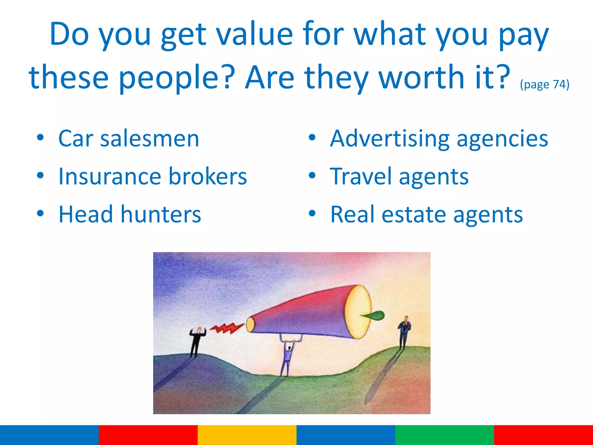 Do you get value for what you pay
these people? Are they worth it? (page 74)
• Car salesmen
• Insurance brokers
• Head hunters
• Advertising agencies
• Travel agents
• Real estate agents
 