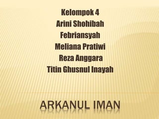 ARKANUL IMAN
Kelompok 4
Arini Shohibah
Febriansyah
Meliana Pratiwi
Reza Anggara
Titin Ghusnul Inayah
 