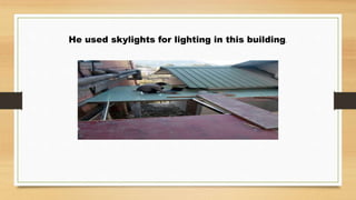 He used skylights for lighting in this building.
 