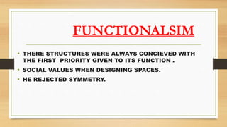FUNCTIONALSIM
• THERE STRUCTURES WERE ALWAYS CONCIEVED WITH
THE FIRST PRIORITY GIVEN TO ITS FUNCTION .
• SOCIAL VALUES WHEN DESIGNING SPACES.
• HE REJECTED SYMMETRY.
 