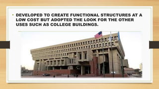 • DEVELOPED TO CREATE FUNCTIONAL STRUCTURES AT A
LOW COST BUT ADOPTED THE LOOK FOR THE OTHER
USES SUCH AS COLLEGE BUILDINGS.
 