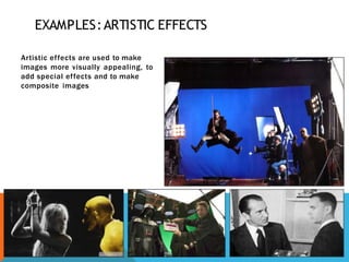 EXAMPLES:ARTISTIC EFFECTS
Artistic effects are used to make
images more visually appealing, to
add special effects and to make
composite images
 