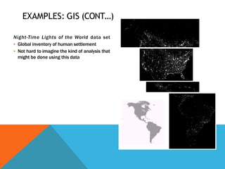 EXAMPLES: GIS (CONT…)
Night-Time Lights of the World data set
▪ Global inventory of human settlement
▪ Not hard to imagine the kind of analysis that
might be done using this data
 