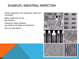 EXAMPLES: INDUSTRIAL INSPECTION
Human operators are expensive, slow and
unreliable
Make machines do the
job instead
Industrial vision systems
are used in all kinds of industries
Can we trust them?
 
