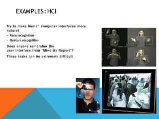 EXAMPLES:HCI
Try to make human computer interfaces more
natural
▪ Face recognition
▪ Gesture recognition
Does anyone remember the
user interface from “Minority Report”?
These tasks can be extremely difficult
 