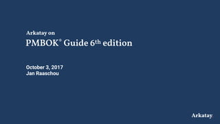 Arkatay
PMBOK® Guide 6th edition
2017-10-04
October 3, 2017
Jan Raaschou
Arkatay on
 
