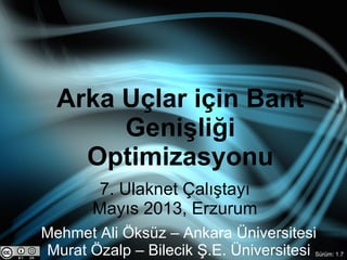 1
Arka Uçlar için Bant
Genişliği
Optimizasyonu
7. Ulaknet Çalıştayı
Mayıs 2013, Erzurum
Mehmet Ali Öksüz – Ankara Üniversitesi
Murat Özalp – Bilecik Ş.E. Üniversitesi Sürüm: 1.7
 