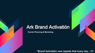 Events Planning & Marketing
‘’Brand Activatión now repeats that every day…!!!!
 