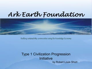 Type 1 Civilization Progression
           Initiative
                   by Robert Louis Short
 