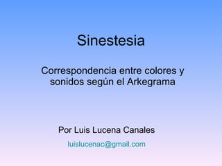 Sinestesia Correspondencia entre colores y sonidos según el Arkegrama Por Luis Lucena Canales [email_address] 