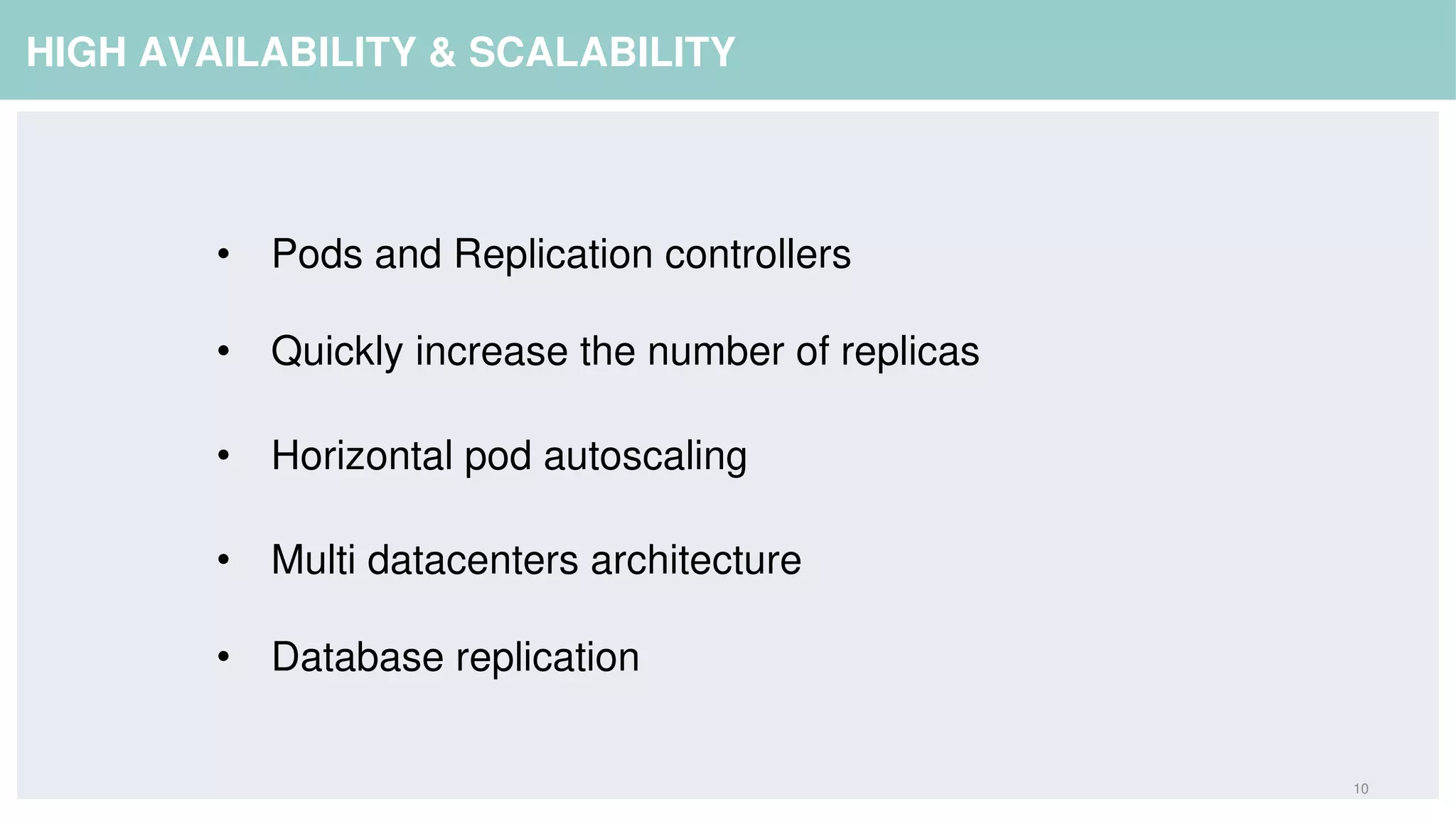 10
HIGH AVAILABILITY & SCALABILITY
• Pods and Replication controllers
• Quickly increase the number of replicas
• Horizontal pod autoscaling
• Multi datacenters architecture
• Database replication
 