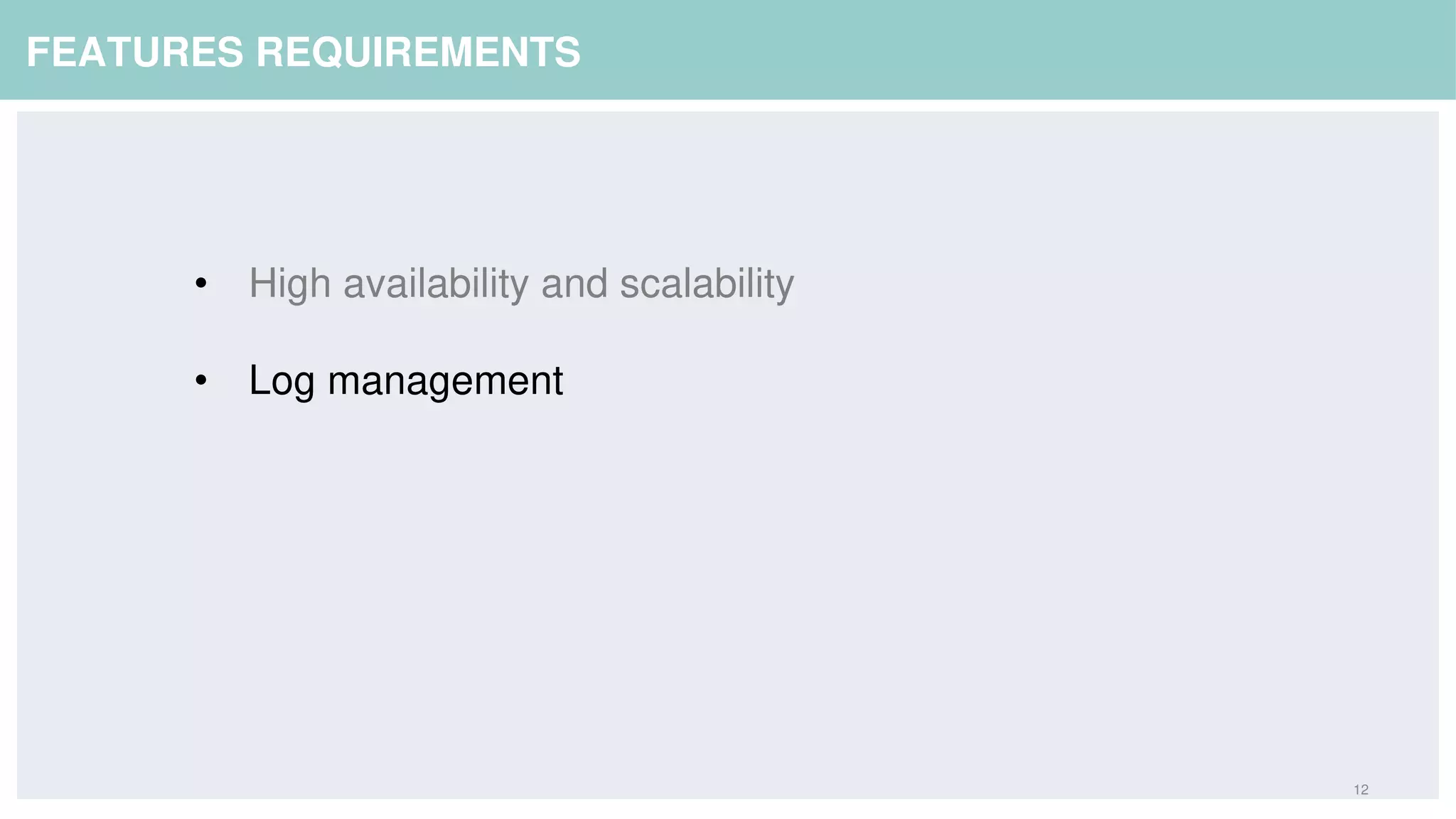 12
FEATURES REQUIREMENTS
• High availability and scalability
• Log management
 