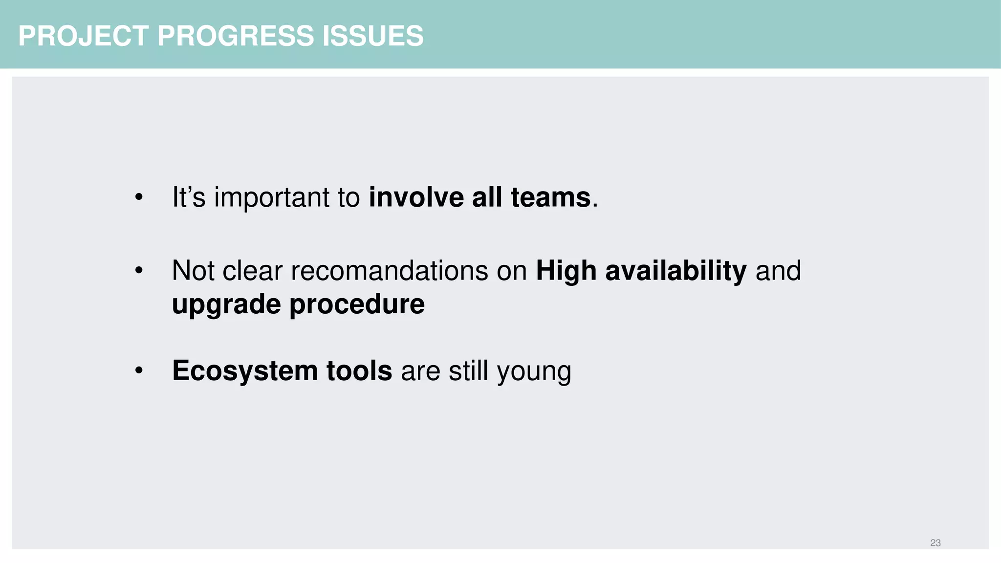 23
PROJECT PROGRESS ISSUES
• It's important to involve all teams.
• Not clear recomandations on High availability and
upgrade procedure
• Ecosystem tools are still young
 