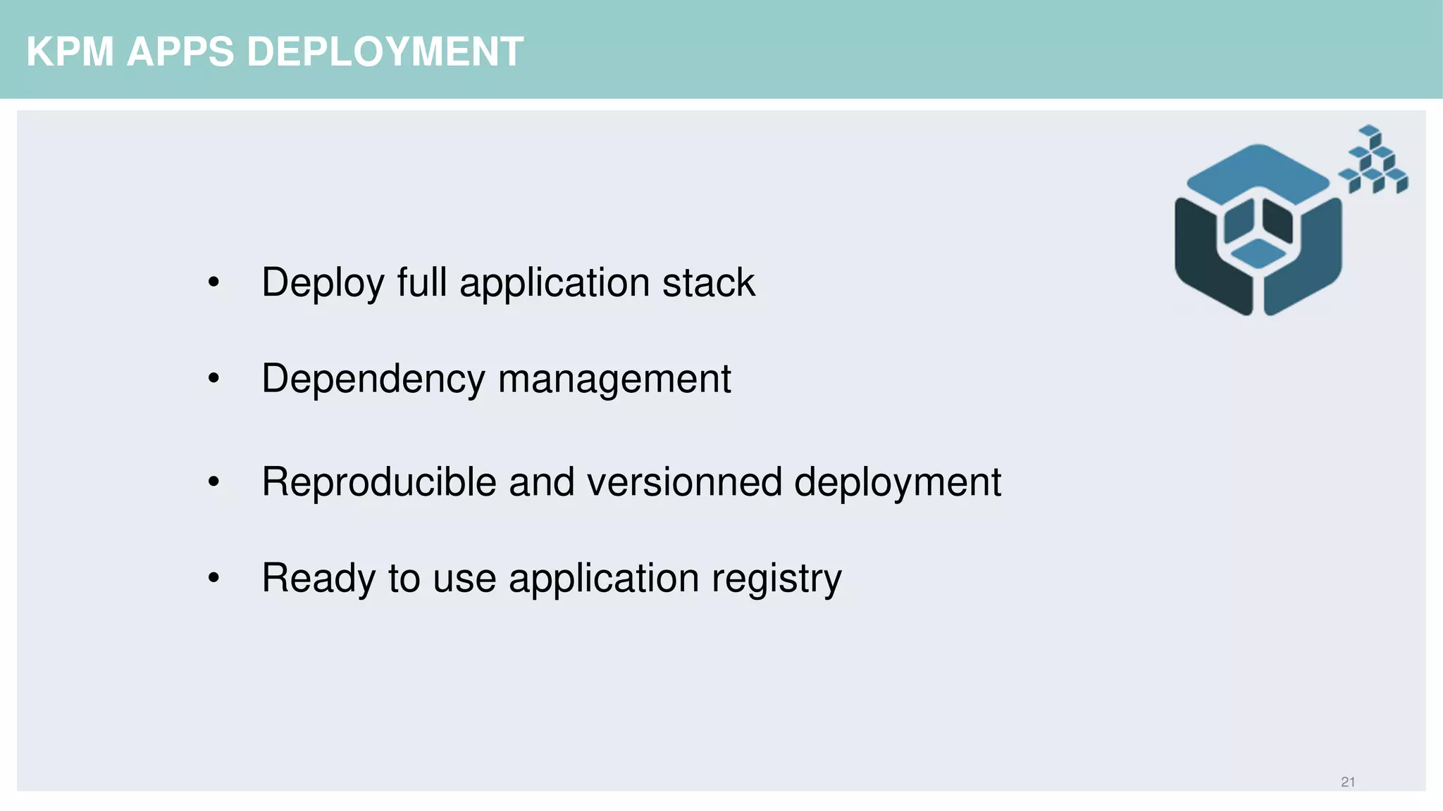 21
KPM APPS DEPLOYMENT
• Deploy full application stack
• Dependency management
• Reproducible and versionned deployment
• Ready to use application registry
 