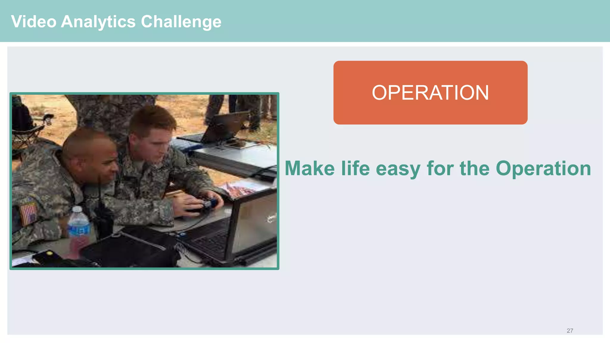 27
Video Analytics Challenge
Make life easy for the Operation
OPERATION
 