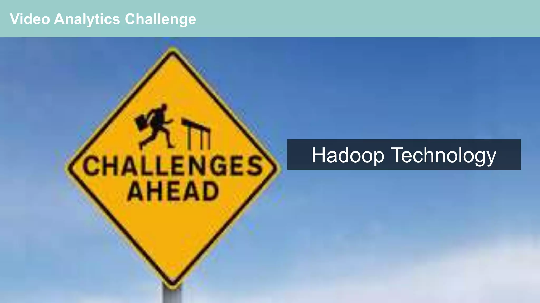 33
Video Analytics Challenge
Hadoop Technology
 