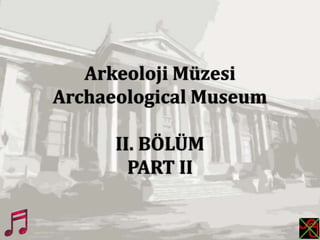 Arkeoloji Müzesi
Archaeological Museum
II. BÖLÜM
PART II
 