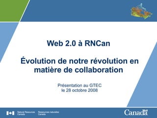 Web 2.0 à RNCan  Évolution de notre révolution en matière de collaboration  Présentation au GTEC le 28 octobre 2008 