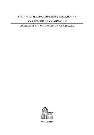 ACADEMIA
АԤСНЫ АҬҴААРАДЫРРАҚӘА РАКАДЕМИА
АКАДЕМИЯ НАУК АБХАЗИИ
ACADEMY OF SCIENCES OF ABKHAZIA
 