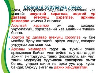 Çîõèñã¿é õýðýãëýýã ¿íýëýõ
Архи, согтууруулах ундааны хэрэглээний хэв
маягийг аюултай хэрэглээ, хортой үр
дагавар өгөхүйц хэрэглээ, архины
хамаарал хэмээн 3 ангилна.
 Аюултай хэрэглээ гэж хор хохирол
учруулахуйц хэрэглээний хэв маягийн түвшин
болно.
 Хортой үр дагавар өгөхүйц хэрэглээ нь бие
махбод буюу сэтгэцийн эрүүл мэндэд хохирол
учруулах хэв маяг юм.
 Архины хамаарал гэдэг нь тухайн хүний
эрхэмлэдэг байсан үнэт зүйлс нь утгаа алдаж
архийг эн тэргүүнд тавих физиологи, зан үйл,
танин мэдэхүйд суурилсан хавсарсан эмгэг
бөгөөд үндсэн шинж нь архи уух дур хүсэл
байдаг. Энэхүү эмгэг нь дахих хандлагатай.
11
 