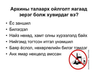 Архины талаарх ойлголт яагаад
эерэг болж хувирдаг вэ?
• Ёс заншил
• Билэгдэл
• Найз нөхөд, хамт олны хүрээлэлд байх
• Нийгэмд тогтсон итгэл үнэмшил
• Баяр ёслол, нөхөрлөлийн билэг тэмдэг
• Анх ямар нөхцөлд амссан
 