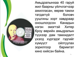 Амьдралынхаа 40 гаруй
жил баарны үйлчлэгчээр
ажилласан, өөрөө тамхи
татдаггүй боловч
уушгины хорт хавдраар
оношлогдсон Канадын
нэгэн эмэгтэй Хитер
Кроу өөрийн амьдралын
түүхээр дам тамхидалт
үхэлд хүргэдэг гэдгийг
хүмүүст ойлгуулах
зорилгоор баримтат
кино хийсэн байна.
51
 