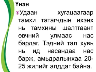 Үнэн
Удаан хугацаагаар
тамхи татагчдын ихэнх
нь тамхины шалтгаант
өвчний улмаас нас
бардаг. Тэдний тал хувь
нь ид насандаа нас
барж, амьдралынхаа 20-
25 жилийг алддаг байна.54
 