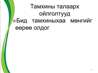 Тамхины талаарх
ойлголтууд
Бид тамхиныхаа мөнгийг
өөрөө олдог
59
 