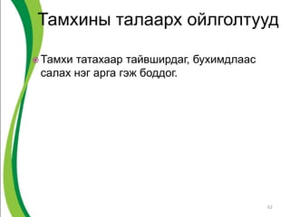 Тамхины талаарх ойлголтууд
 Тамхи татахаар тайвширдаг, бухимдлаас
салах нэг арга гэж боддог.
62
 