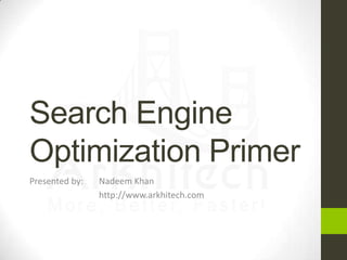 Search Engine
Optimization Primer
Presented by:

Nadeem Khan
http://www.arkhitech.com

 