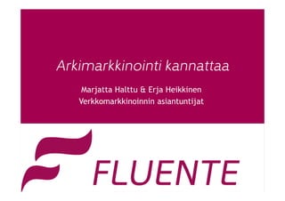 Arkimarkkinointi kannattaa
Marjatta Halttu & Erja Heikkinen
Verkkomarkkinoinnin asiantuntijat
 