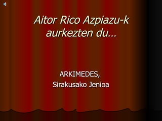Aitor Rico Azpiazu-k aurkezten du… ARKIMEDES,  Sirakusako Jenioa 