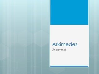 Arkimedes
Är gammal!
 