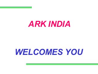 ARK INDIA 
WELCOMES YOU 
 
