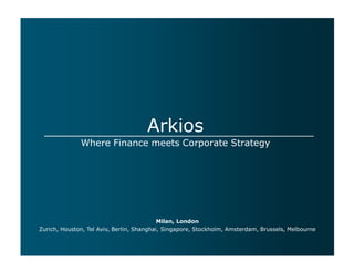 Arkios
Where Finance meets Corporate Strategy

Milan, London
Zurich, Houston, Tel Aviv, Berlin, Shanghai, Singapore, Stockholm, Amsterdam, Brussels, Melbourne

 
