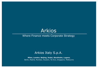 Arkios
Where Finance meets Corporate Strategy
Arkios Italy S.p.A.
Milan, London, Beijing, Dubai, Stockholm, Lugano,
Berlin, Madrid, Mumbai, Houston, Tel Aviv, Singapore, Melbourne
 