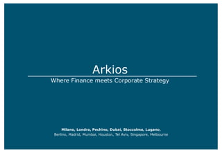 Arkios
Where Finance meets Corporate Strategy
Milano, Londra, Pechino, Dubai, Stoccolma, Lugano,
Berlino, Madrid, Mumbai, Houston, Tel Aviv, Singapore, Melbourne
 