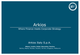 Arkios
Where Finance meets Corporate Strategy
Milano, Londra, Dubai, Stoccolma, Pechino
Berlino, Madrid, Mumbai, Houston, Tel Aviv, Singapore, Melbourne
Arkios Italy S.p.A.
 
