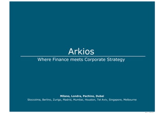 Arkios
Where Finance meets Corporate Strategy
Milano, Londra, Pechino, Dubai
Stoccolma, Berlino, Zurigo, Madrid, Mumbai, Houston, Tel Aviv, Singapore, Melbourne
 