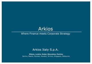 Arkios
Where Finance meets Corporate Strategy
Milano, Londra, Dubai, Stoccolma, Pechino
Berlino, Madrid, Mumbai, Houston, Tel Aviv, Singapore, Melbourne
Arkios Italy S.p.A.
 