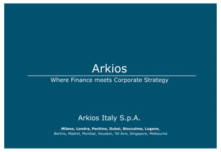 Arkios
Where Finance meets Corporate Strategy
Milano, Londra, Pechino, Dubai, Stoccolma, Lugano,
Berlino, Madrid, Mumbai, Houston, Tel Aviv, Singapore, Melbourne
Arkios Italy S.p.A.
 