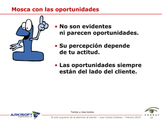 Mosca con las oportunidades •   No son evidentes  •   ni parecen oportunidades. •   Su percepción depende  •   de tu actitud. •   Las oportunidades siempre •   están del lado del cliente. Tontos y mas tontos 