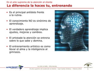 La vida es bella - Adivinanzas La diferencia la haces tu, entrenando Es el principal ant ídoto frente  a la rutina. El conocimiento NO es sinónimo de aprendizaje. El verdadero aprendizaje implica ajustes, mejoras y cambios. El artistade la atención se entrena  sobre lo que sabe y domina. El entrenamiento artístico es como llevar el alma y la inteligencia al gimnasio. En el arte supremo de la atenci ón al cliente 