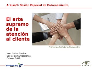 Juan Carlos Jiménez Cograf Comunicaciones Febrero 2010 Arkisoft: Sesión Especial de Entrenamiento Promoviendo Cultura de Atención. El arte supremo  de la  atenci ón al cliente 