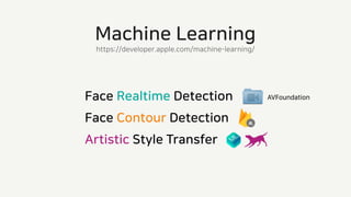 Machine Learning
https://developer.apple.com/machine-learning/
Face Realtime Detection
Face Contour Detection
Artistic Style Transfer
AVFoundation
 