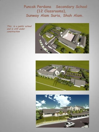 Puncak Perdana Secondary School
                       (12 Classrooms),
                 Sunway Alam Suria, Shah Alam.

This is a public school
and is still under
construction
 