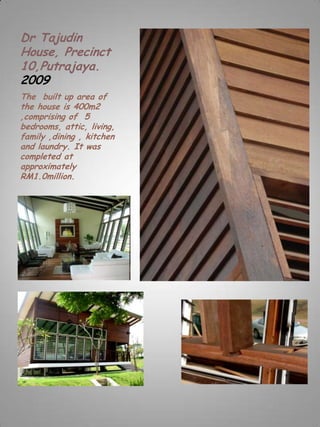 Dr Tajudin
House, Precinct
10,Putrajaya.
2009
The built up area of
the house is 400m2
,comprising of 5
bedrooms, attic, living,
family ,dining , kitchen
and laundry. It was
completed at
approximately
RM1.0million.
 