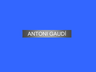 ANTONI GAUDÍ
 