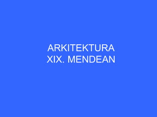 ARKITEKTURA
XIX. MENDEAN
 