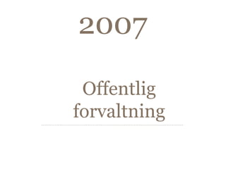 2007

 Offentlig
forvaltning
 